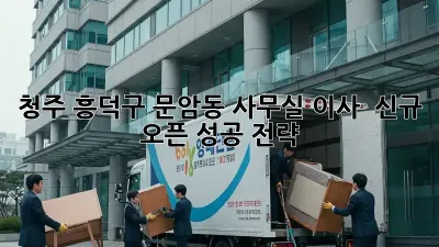 청주 흥덕구 문암동 사무실 이사 & 신규 오픈 성공 전략!