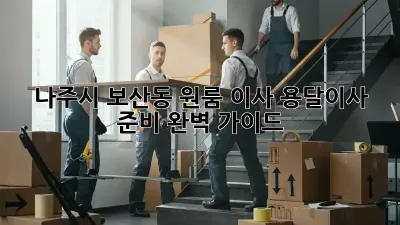 나주시 보산동 원룸 이사, 용달이사 준비 완벽 가이드