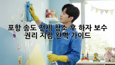 포항 송도 전세 청소🧹 후 하자 보수? 권리 지킴 완벽 가이드!🛡️