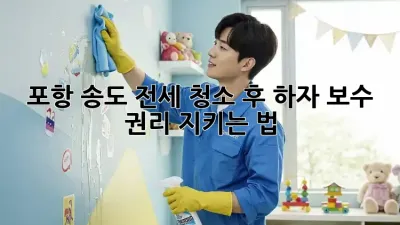포항 송도🏡 전세 청소🧹 후 하자 보수, 권리 지키는 법!🛡️